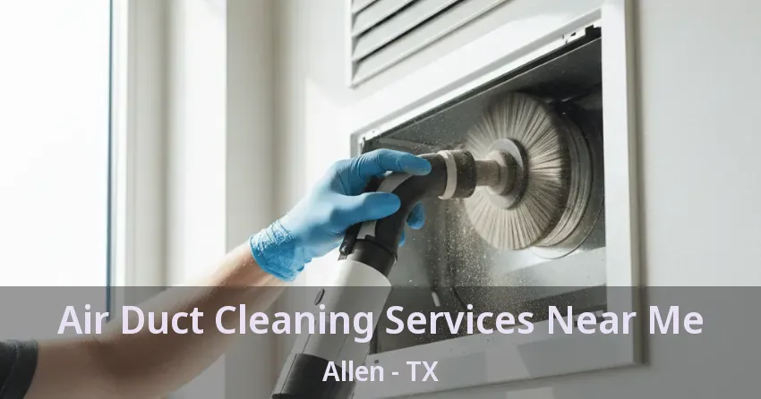 Air Duct Cleaning Services Near Me Allen - TX Air Duct Cleaning Services Near Me Allen - TX