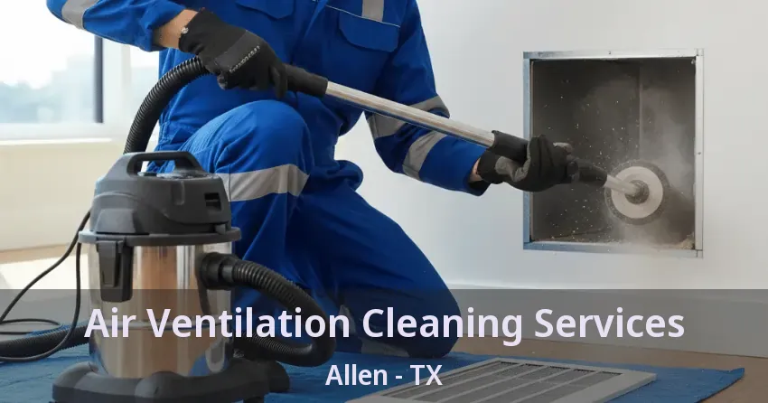 Air Ventilation Cleaning Services Allen - TX Air Ventilation Cleaning Services Allen - TX