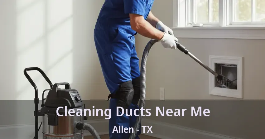Cleaning Ducts Near Me Allen - TX